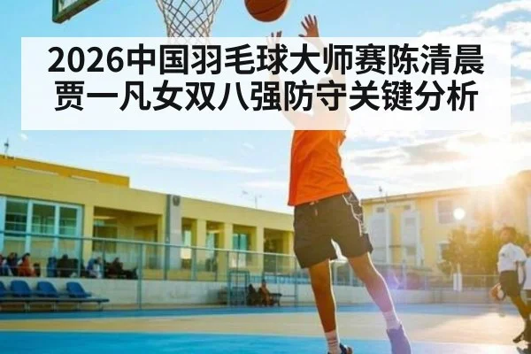 2026中国羽毛球大师赛陈清晨贾一凡女双八强防守关键分析