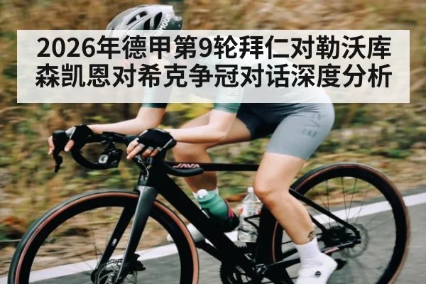 2026年德甲第9轮拜仁对勒沃库森凯恩对希克争冠对话深度分析