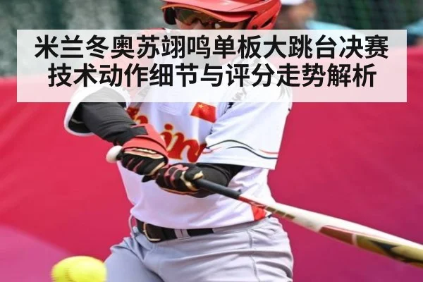 米兰冬奥苏翊鸣单板大跳台决赛技术动作细节与评分走势解析