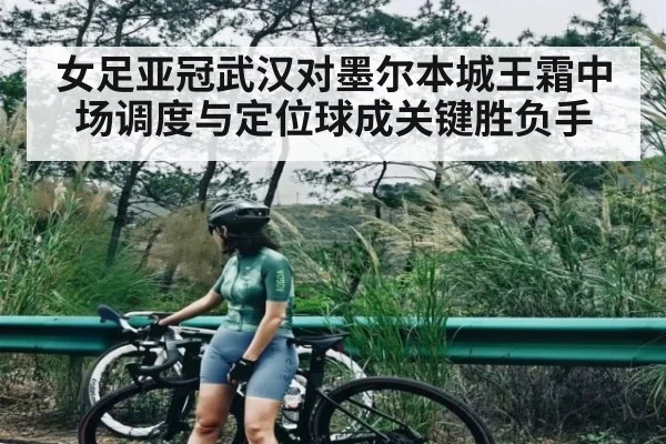 女足亚冠武汉对墨尔本城王霜中场调度与定位球成关键胜负手